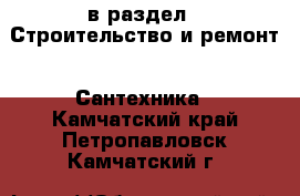  в раздел : Строительство и ремонт » Сантехника . Камчатский край,Петропавловск-Камчатский г.